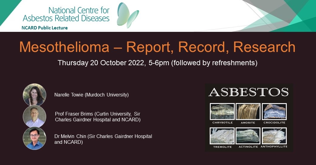 Mesothelioma - Report, Record, Research. Thursday 20 October 2022, 5-6pm (followed by refreshments). Speakers are Narelle Towie of Murdoch University, Professor Fraser Brims of Curtin University, Sir Charles Gairdner Hospital and NCARD, and Dr Melvin Chin of Sir Charles Gairdner Hospital and NCARD. A picture of the different types of mesothelioma is in the bottom-right quadrant.